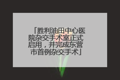 胜利油田中心医院杂交手术室正式启用，并完成东营市首例杂交手术